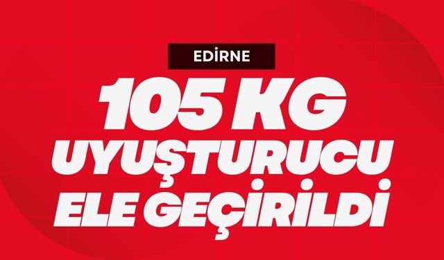 Edirne’de Büyük Narkotik Operasyon