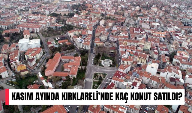 Kasım Ayında Kırklareli’nde Kaç Konut Satıldı?