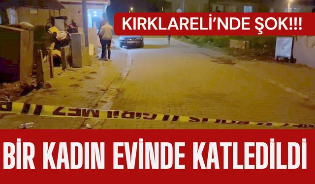 KIRKLARELİ’NDE ŞOK CİNAYET;  Bir Kadın Evinde Katledildi