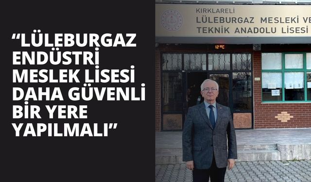 “Lüleburgaz Endüstri Meslek Lisesi Daha Güvenli Bir Yere Yapılmalı”
