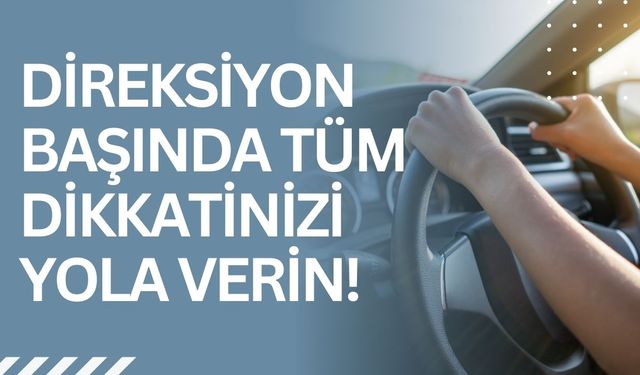 Direksiyon Başında Tüm Dikkatinizi Yola Verin!