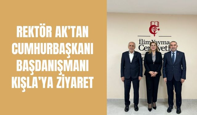 Rektör Ak’tan Cumhurbaşkanı Başdanışmanı Kışla’ya Ziyaret