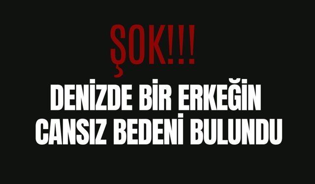 Şok! Denizde Bir Erkeğin Cansız Bedeni Bulundu