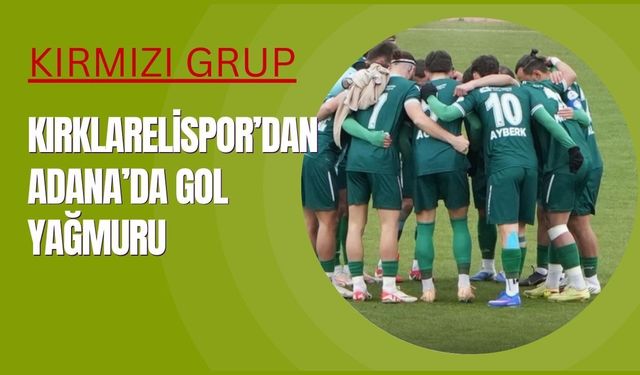 Kırklarelispor’dan Adana’da Gol Yağmuru