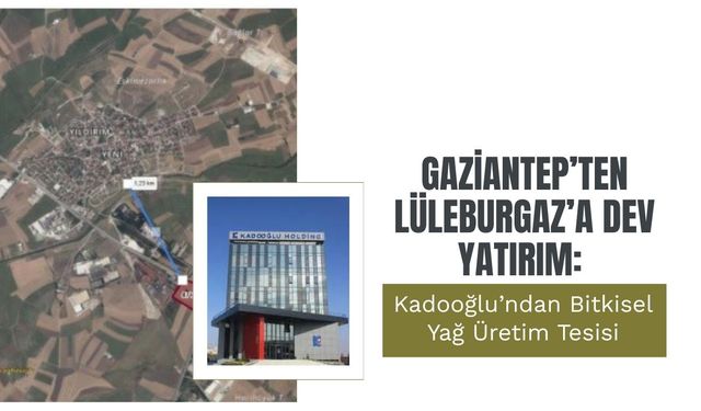 Gaziantep’ten Lüleburgaz’a Dev Yatırım: Kadooğlu’ndan Bitkisel Yağ Üretim Tesisi
