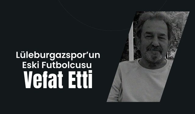 Lüleburgazspor’un Eski Futbolcusu Vefat Etti