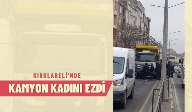 Kırklareli’nde Kamyon Kadını Ezdi