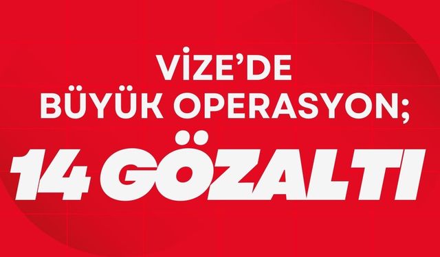 Vize’de Büyük Operasyon; 14 Gözaltı