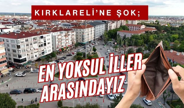 KIRKLARELİ’NE ŞOK; Türkiye’nin En Yoksul İlleri Arasındayız