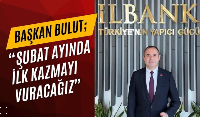 Başkan Bulut; “Şubat Ayında İlk Kazmayı Vuracağız”