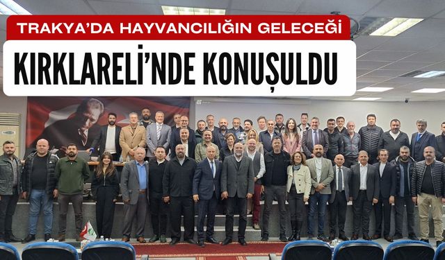 Trakya’da Hayvancılığın Geleceği Kırklareli’nde Konuşuldu