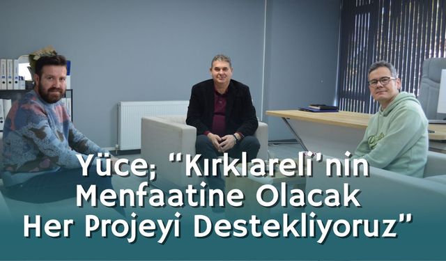 Yüce; “Kırklareli’nin Menfaatine Olacak Her Projeyi Destekliyoruz”
