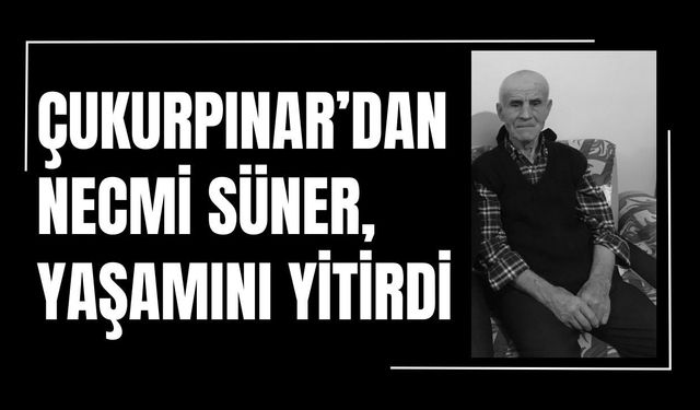 Çukurpınar’dan Necmi Süner, Yaşamını Yitirdi