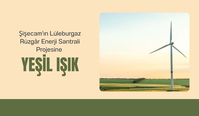 Şişecam’ın Lüleburgaz Rüzgâr Enerji Santrali Projesine Yeşil Işık