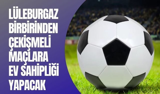 Lüleburgaz Birbirinden Çekişmeli Maçlara Ev Sahipliği Yapacak