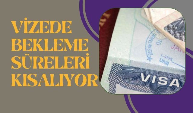 Vizede Bekleme Süreleri Kısalıyor