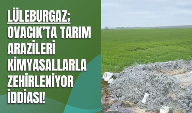 Lüleburgaz; Ovacık’ta Tarım Arazileri Kimyasallarla Zehirleniyor İddiası!