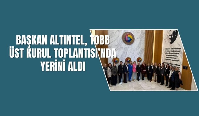 Başkan Altıntel, TOBB Üst Kurul Toplantısı’nda Yerini Aldı