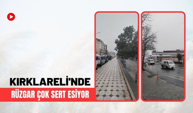 Kırklareli’nde Rüzgar Çok Sert Esiyor