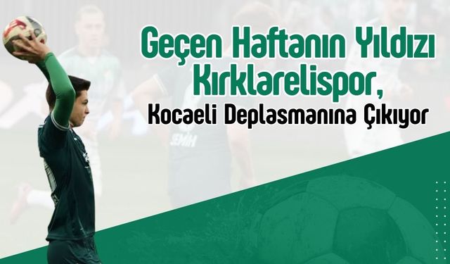 Geçen Haftanın Yıldızı Kırklarelispor, Kocaeli Deplasmanına Çıkıyor