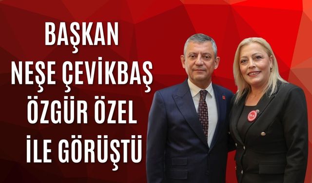 Başkan Neşe Çevikbaş Özgür Özel İle Görüştü
