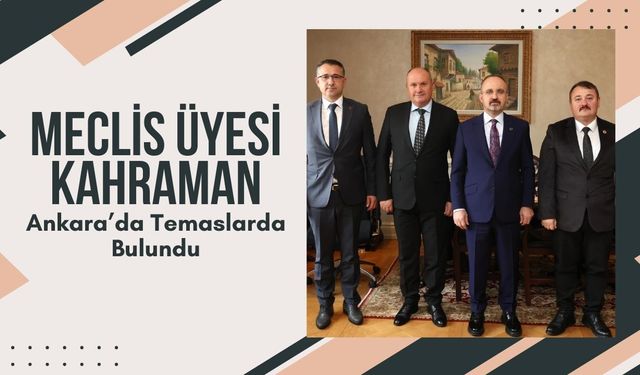 Meclis Üyesi Kahraman, Ankara’da Temaslarda Bulundu