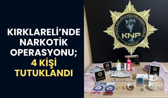 KIRKLARELİ’NDE NARKOTİK OPERASYONU; 4 Kişi Tutuklandı