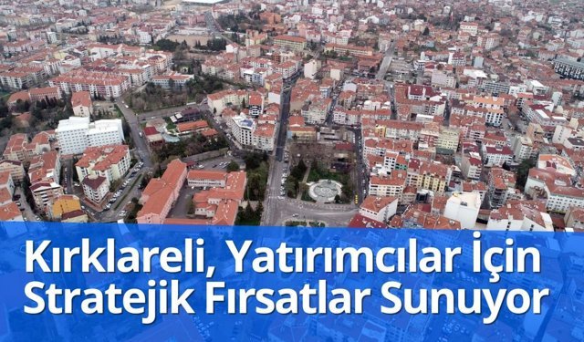 Kırklareli, Yatırımcılar İçin Stratejik Fırsatlar Sunuyor