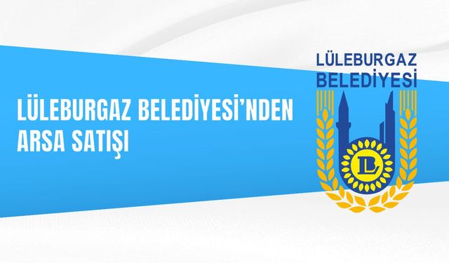 LÜLEBURGAZ BELEDİYESİ’NDEN ARSA SATIŞI