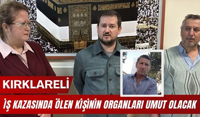 KIRKLARELİ; İş Kazasında Ölen Kişinin Organları Umut Olacak