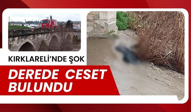 KIRKLARELİ’NDE ŞOK; Derede Ceset Bulundu