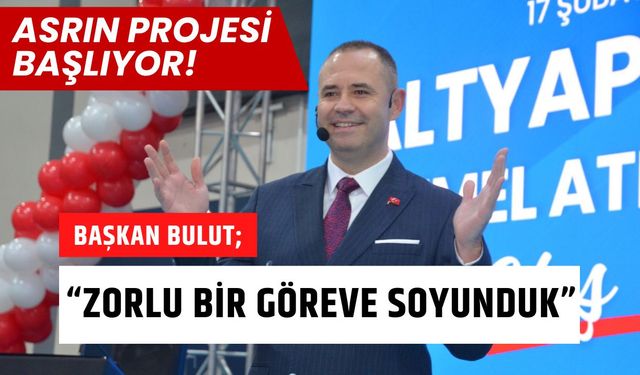 ASRIN PROJESİ BAŞLIYOR; Başkan Bulut, “Zorlu Bir Göreve Soyunduk”