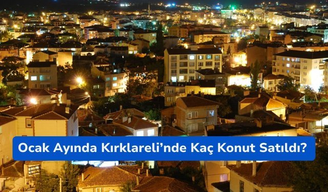 Ocak Ayında Kırklareli’nde Kaç Konut Satıldı?