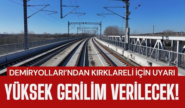 Demiryolları’ndan Kırklareli İçin Uyarı; YÜKSEK GERİLİM VERİLECEK!