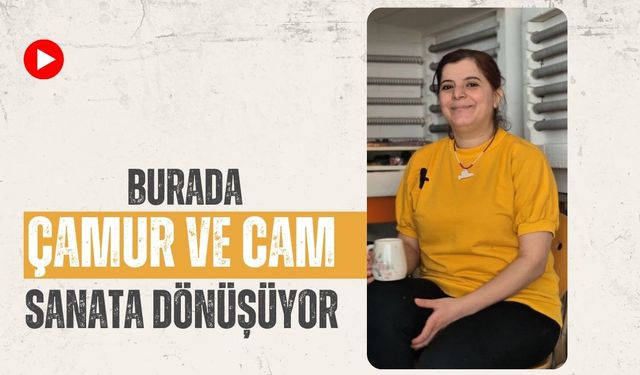 Burada Çamur ve Cam Sanata Dönüşüyor