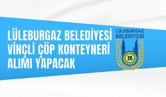 LÜLEBURGAZ BELEDİYESİ VİNÇLİ ÇÖP KONTEYNERİ ALIMI YAPACAK