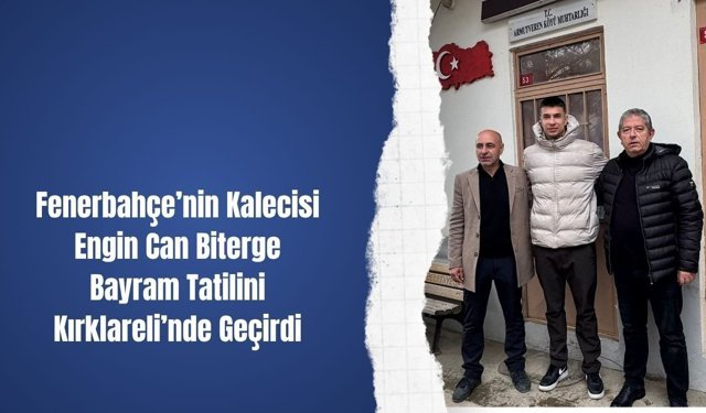 Fenerbahçe’nin Kalecisi Engin Can Biterge Bayram Tatilini Kırklareli’nde Geçirdi