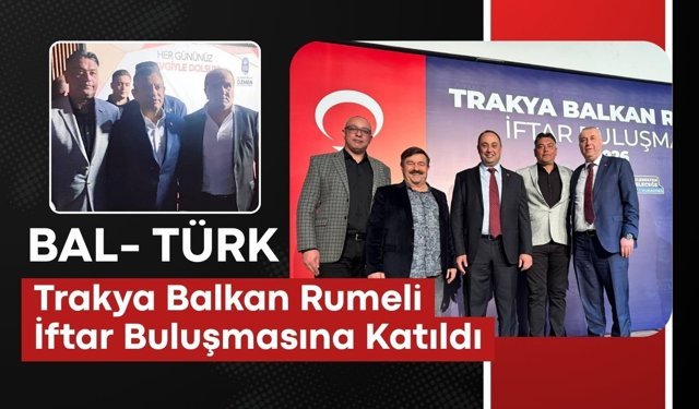 BAL- TÜRK Trakya Balkan Rumeli İftar Buluşmasına Katıldı