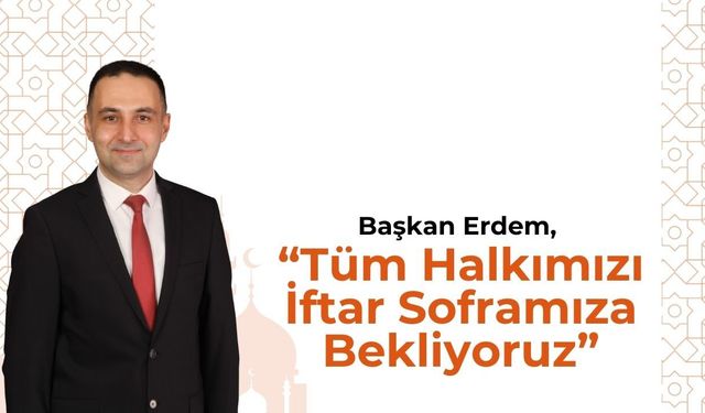Başkan Erdem, “Tüm Halkımızı İftar Soframıza Bekliyoruz”