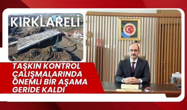 Kırklareli; Taşkın Kontrol Çalışmalarında Önemli Bir Aşama Geride Kaldı