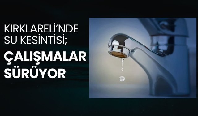 KIRKLARELİ’NDE SU KESİNTİSİ; Çalışmalar Sürüyor