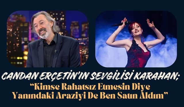 Karahan; “Kimse Rahatsız Etmesin Diye Yanındaki Araziyi De Ben Satın Aldım”