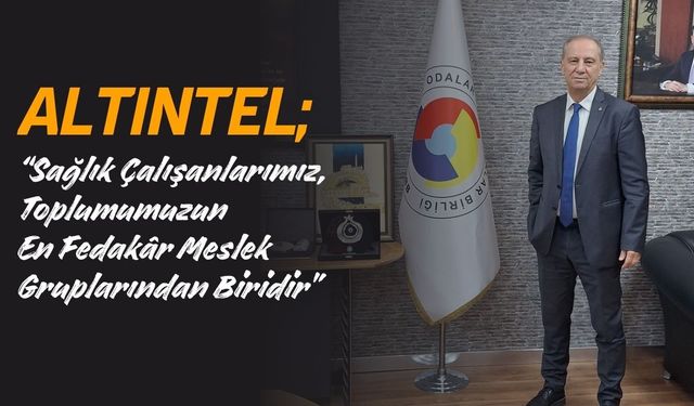 Altıntel; “Sağlık Çalışanlarımız, Toplumumuzun En Fedakâr Meslek Gruplarından Biridir”