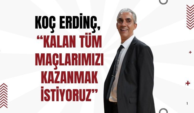 Koç Erdinç, “Kalan Tüm Maçlarımızı Kazanmak İstiyoruz”