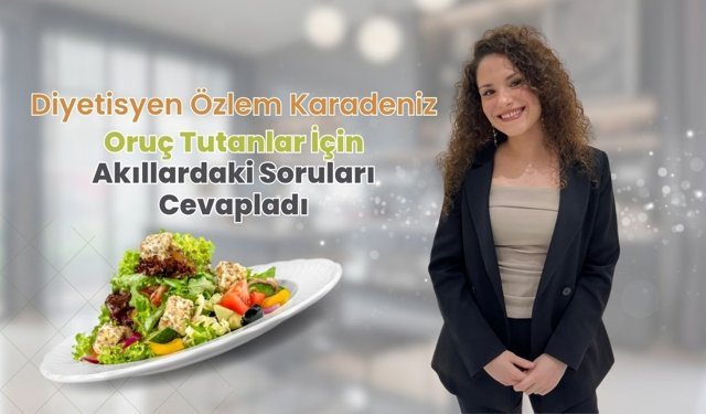 Diyetisyen Özlem Karadeniz, Oruç Tutanlar İçin Akıllardaki Soruları Cevapladı