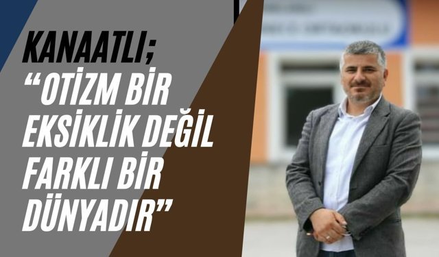 Kanaatlı; “Otizm Bir Eksiklik Değil Farklı Bir Dünyadır”