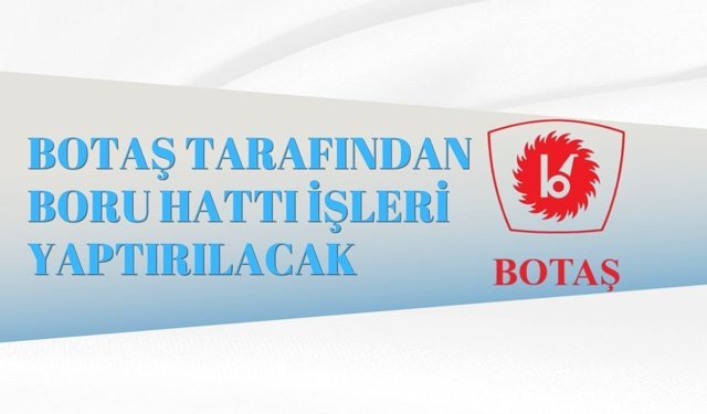 BOTAŞ TARAFINDAN BORU HATTI İŞLERİ YAPTIRILACAK