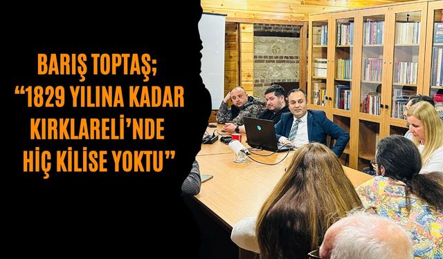 Barış Toptaş; “1829 Yılına Kadar Kırklareli’nde Hiç Kilise Yoktu”