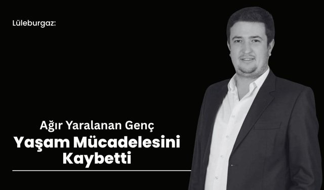 Lüleburgaz: Ağır Yaralanan Genç Yaşam Mücadelesini Kaybetti