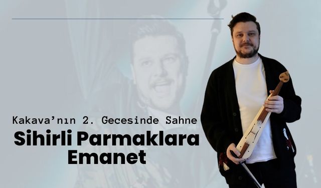 Kakava’nın 2. Gecesinde Sahne “Sihirli Parmaklar”a Emanet